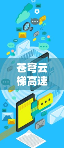 苍穹云梯高速节点，高速数据传输的创新解决方案