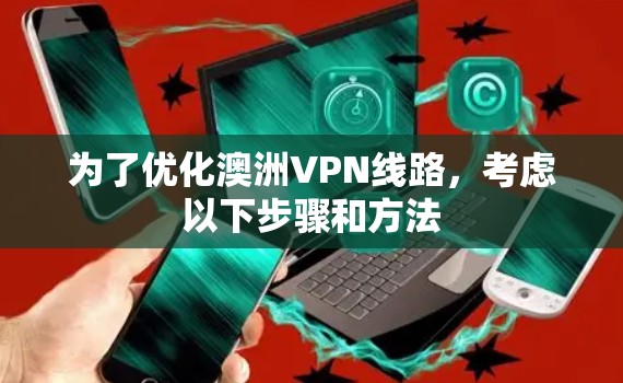 为了优化澳洲VPN线路,考虑以下步骤和方法 为了优化澳洲VPN线路,考虑以下步骤和方法