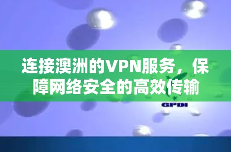 连接澳洲的VPN服务,保障网络安全的高效传输
