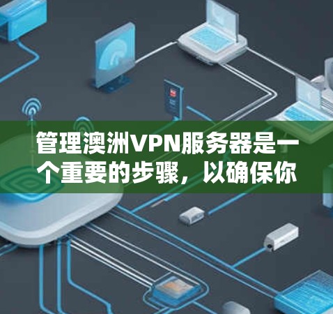 管理澳洲VPN服务器是一个重要的步骤,以确保你的访问安全和成功。以下是一些基本的步骤和建议,帮助你管理和保护你的VPN服务器 管理澳洲VPN服务器是一个重要的步骤,以确保你的访问安全和成功。以下是一些基本的步骤和建议,帮助你管理和保护你的VPN服务器