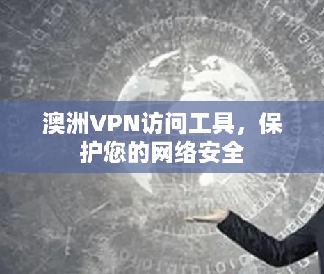 澳洲VPN访问工具,保护您的网络安全 澳洲VPN访问工具,保护您的网络安全