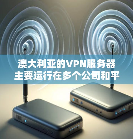 澳大利亚的VPN服务器主要运行在多个公司和平台中，这些服务器通常提供互联网访问，以满足本地用户的需求。以下是一些主要的澳大利亚VPN服务器