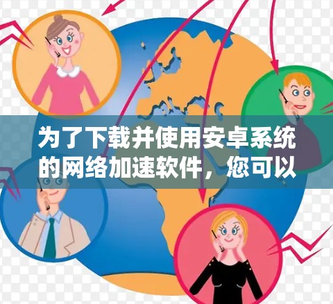 为了下载并使用安卓系统的网络加速软件，您可以按照以下步骤进行