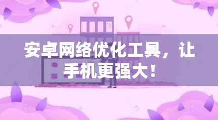 安卓网络优化工具,让手机更强大!