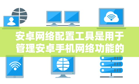 安卓网络配置工具是用于管理安卓手机网络功能的软件或工具。以下是一步步的指南，帮助您学习如何使用这些工具